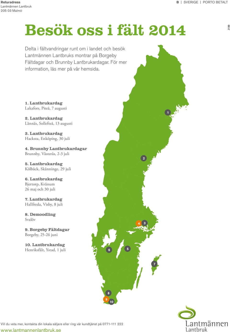 Lantbrukardag Hacksta, Enköping, 30 juli 4. Brunnby Lantbrukardagar Brunnby, Västerås, 2-3 juli 5. Lantbrukardag Kölbäck, Skänninge, 29 juli 2 6. Lantbrukardag Bjertorp, Kvänum 26 maj och 30 juli 7.