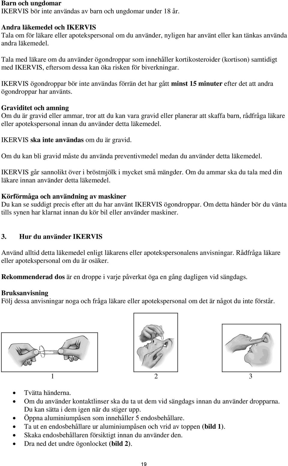 Tala med läkare om du använder ögondroppar som innehåller kortikosteroider (kortison) samtidigt med IKERVIS, eftersom dessa kan öka risken för biverkningar.