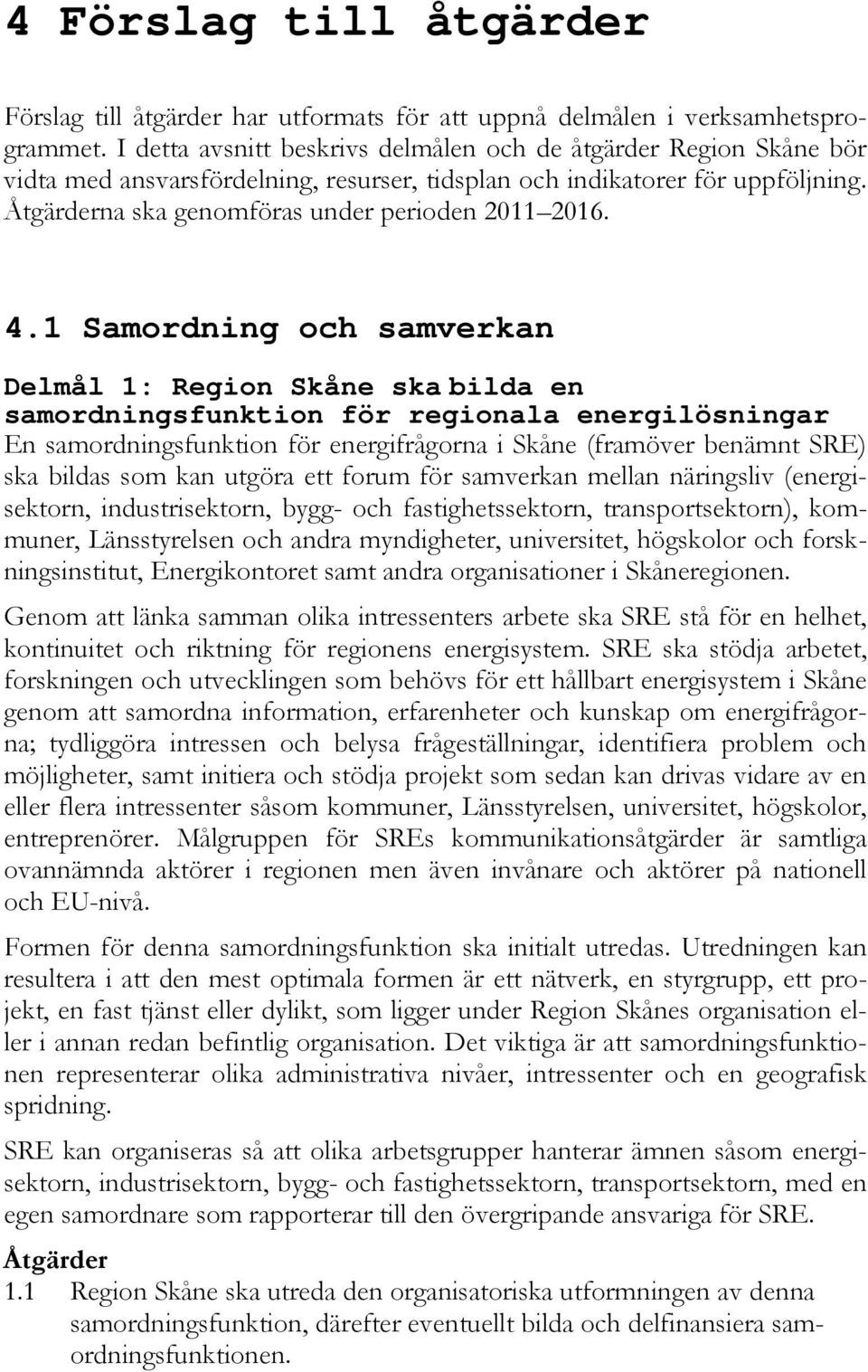 4.1 Samordning och samverkan Delmål 1: Region Skåne ska bilda en samordningsfunktion för regionala energilösningar En samordningsfunktion för energifrågorna i Skåne (framöver benämnt SRE) ska bildas