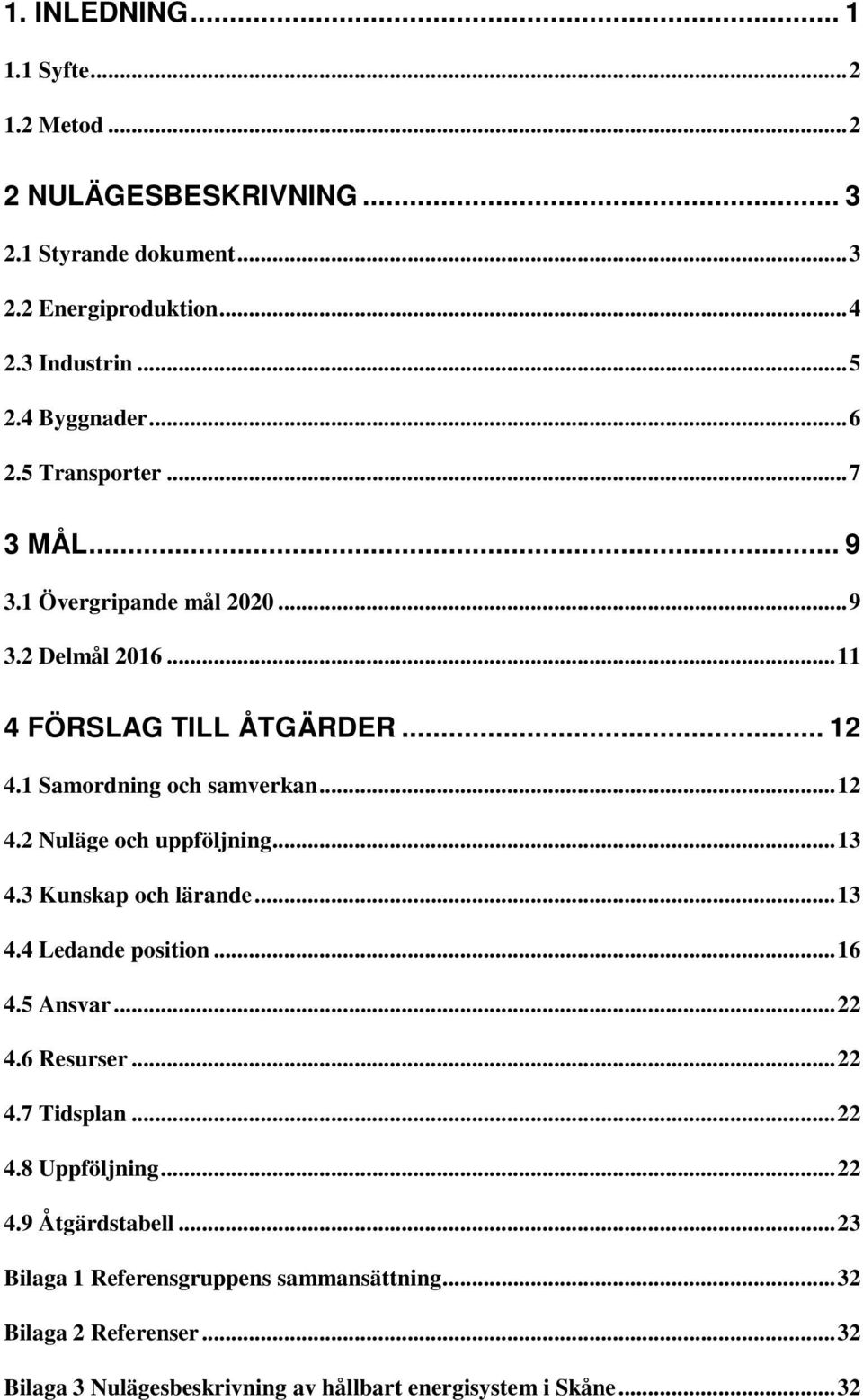 .. 13 4.3 Kunskap och lärande... 13 4.4 Ledande position... 16 4.5 Ansvar... 22 4.6 Resurser... 22 4.7 Tidsplan... 22 4.8 Uppföljning... 22 4.9 Åtgärdstabell.