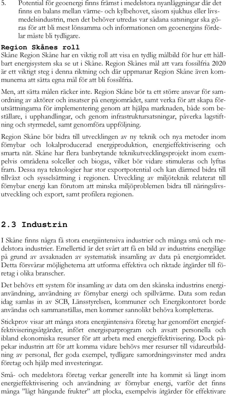 Region Skånes roll Skåne Region Skåne har en viktig roll att visa en tydlig målbild för hur ett hållbart energisystem ska se ut i Skåne.