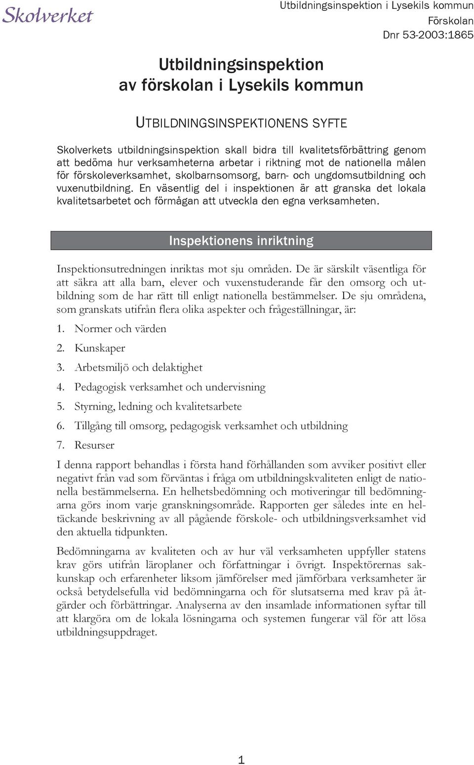 En väsentlig del i inspektionen är att granska det lokala kvalitetsarbetet och förmågan att utveckla den egna verksamheten. Inspektionens inriktning Inspektionsutredningen inriktas mot sju områden.