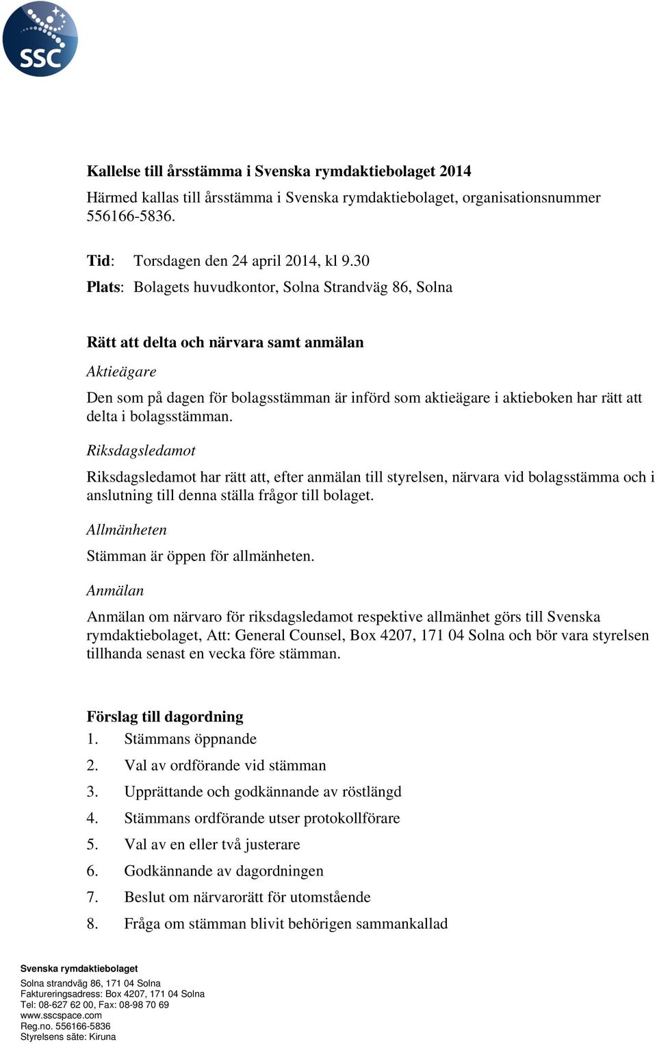 delta i bolagsstämman. Riksdagsledamot Riksdagsledamot har rätt att, efter anmälan till styrelsen, närvara vid bolagsstämma och i anslutning till denna ställa frågor till bolaget.