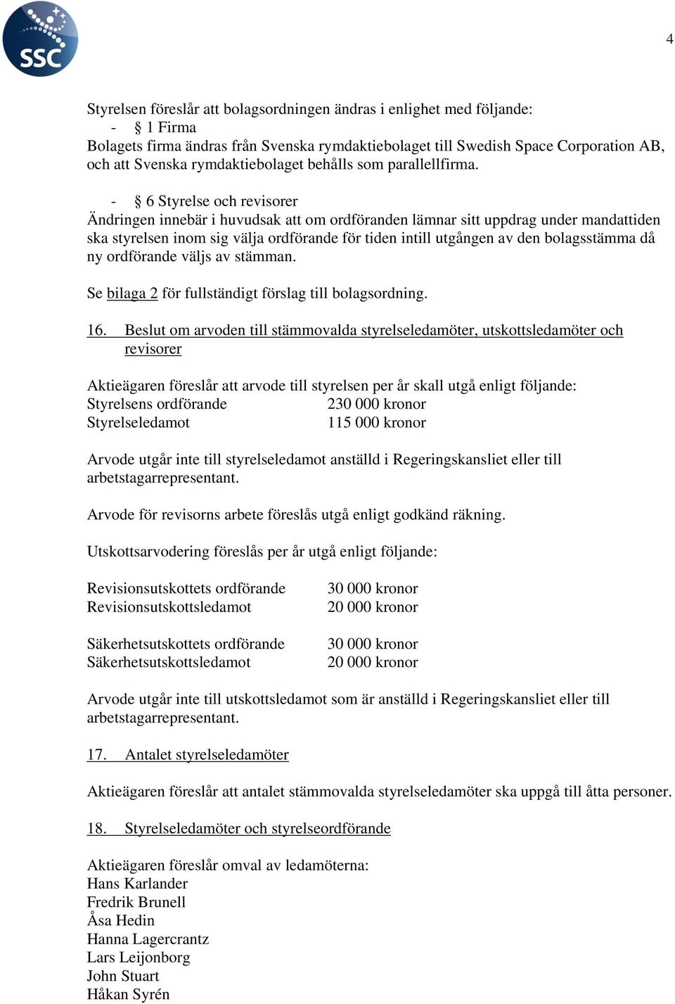 - 6 Styrelse och revisorer Ändringen innebär i huvudsak att om ordföranden lämnar sitt uppdrag under mandattiden ska styrelsen inom sig välja ordförande för tiden intill utgången av den bolagsstämma