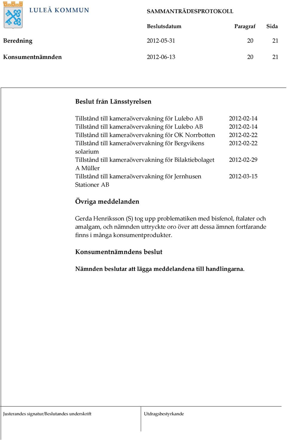 kameraövervakning för Bilaktiebolaget 2012-02-29 A Müller Tillstånd till kameraövervakning för Jernhusen 2012-03-15 Stationer AB Övriga meddelanden Gerda Henriksson (S) tog upp