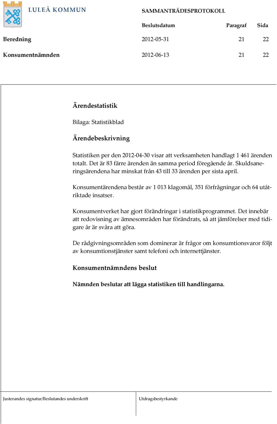 Konsumentärendena består av 1 013 klagomål, 351 förfrågningar och 64 utåtriktade insatser. Konsumentverket har gjort förändringar i statistikprogrammet.