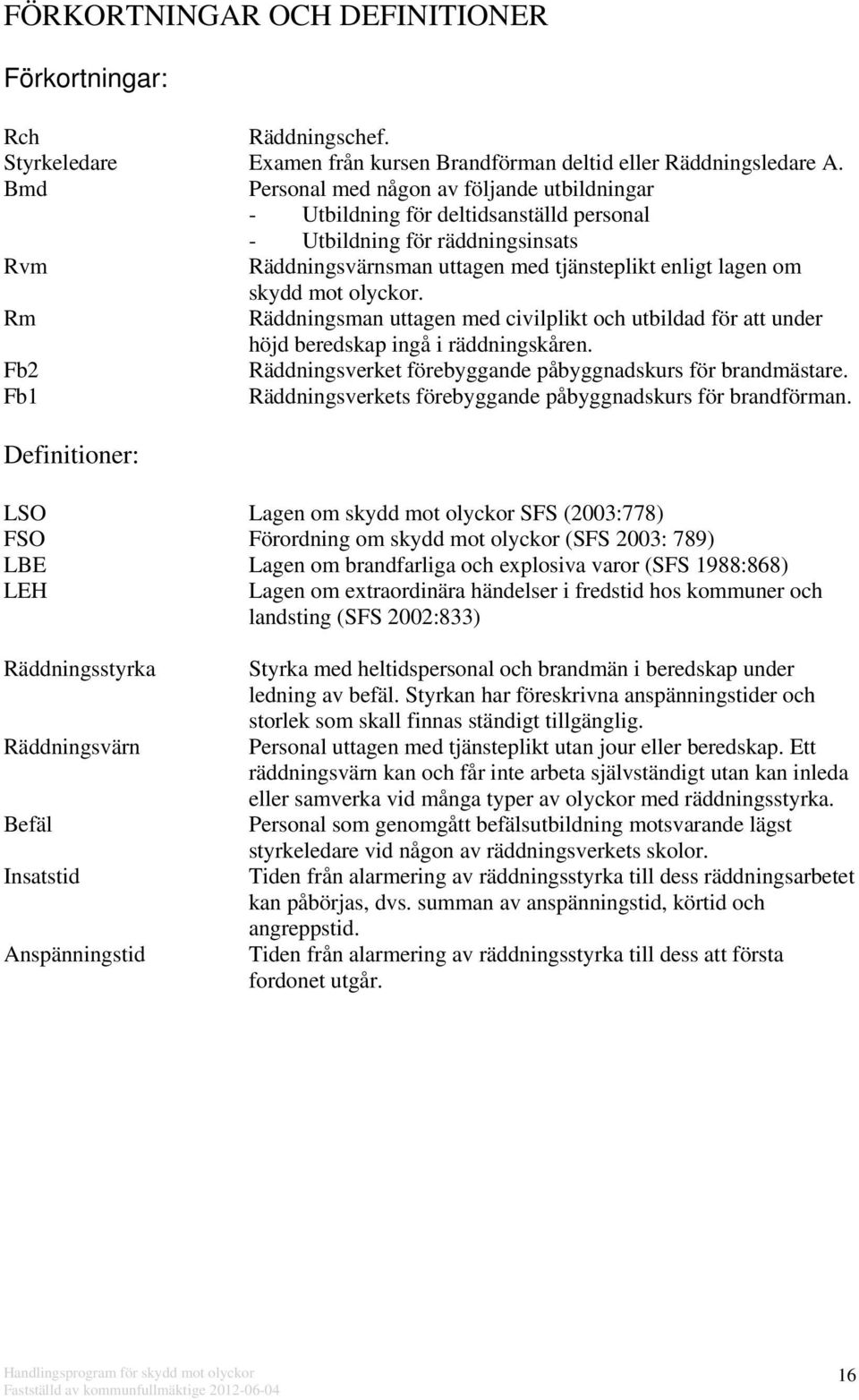 olyckor. Rm Räddningsman uttagen med civilplikt och utbildad för att under höjd beredskap ingå i räddningskåren. Fb2 Räddningsverket förebyggande påbyggnadskurs för brandmästare.