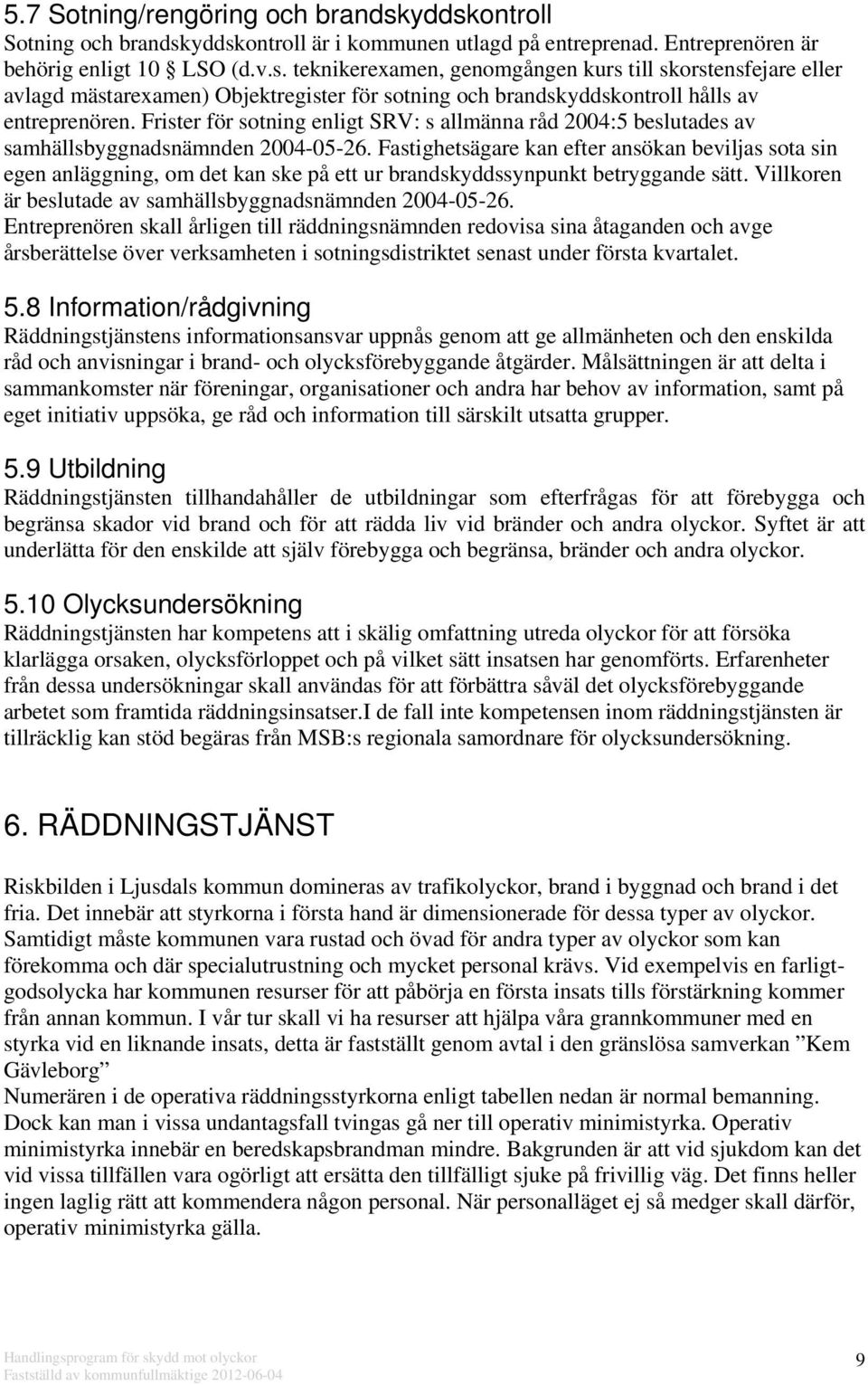 Fastighetsägare kan efter ansökan beviljas sota sin egen anläggning, om det kan ske på ett ur brandskyddssynpunkt betryggande sätt. Villkoren är beslutade av samhällsbyggnadsnämnden 2004-05-26.