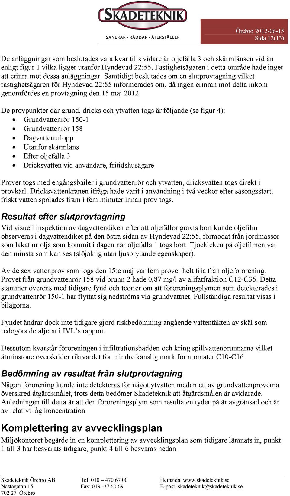 Samtidigt beslutades om en slutprovtagning vilket fastighetsägaren för Hyndevad 22:55 informerades om, då ingen erinran mot detta inkom genomfördes en provtagning den 15 maj 2012.