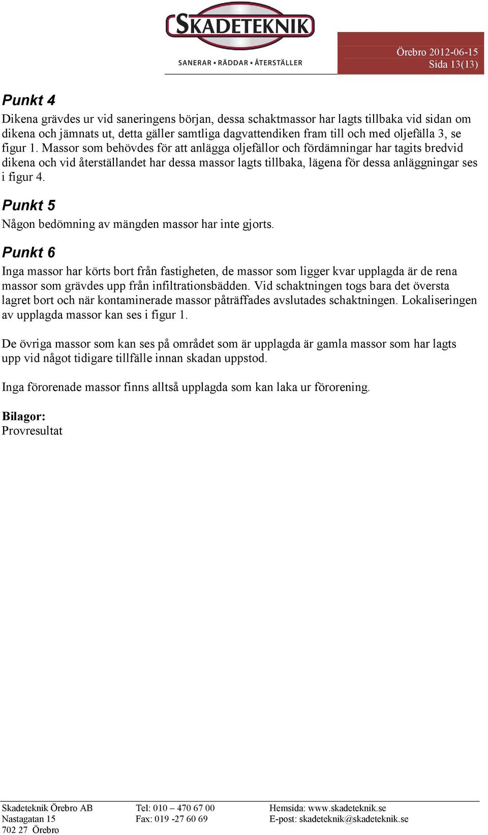 Massor som behövdes för att anlägga oljefällor och fördämningar har tagits bredvid dikena och vid återställandet har dessa massor lagts tillbaka, lägena för dessa anläggningar ses i figur 4.