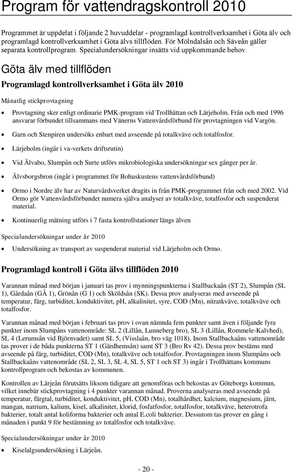 Göta älv med tillflöden Programlagd kontrollverksamhet i Göta älv 21 Månatlig stickprovtagning Provtagning sker enligt ordinarie PMK-program vid Trollhättan och Lärjeholm.