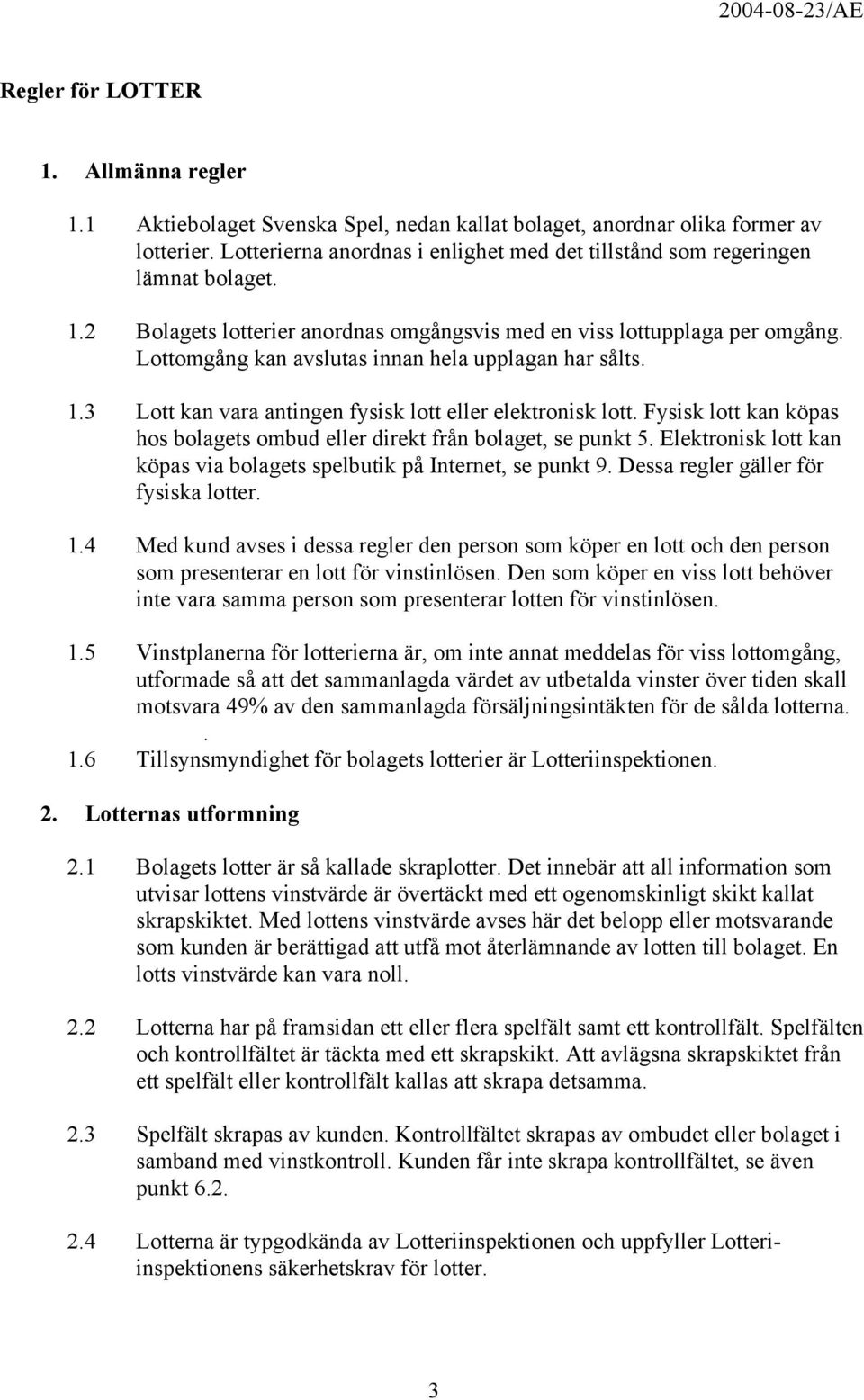 Lottomgång kan avslutas innan hela upplagan har sålts. 1.3 Lott kan vara antingen fysisk lott eller elektronisk lott. Fysisk lott kan köpas hos bolagets ombud eller direkt från bolaget, se punkt 5.