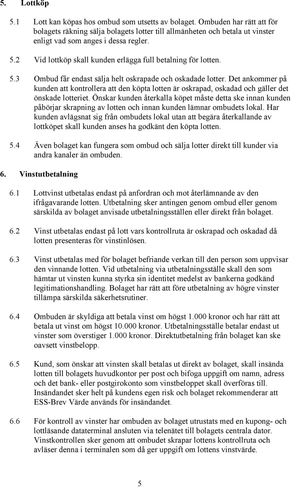 2 Vid lottköp skall kunden erlägga full betalning för lotten. 5.3 Ombud får endast sälja helt oskrapade och oskadade lotter.