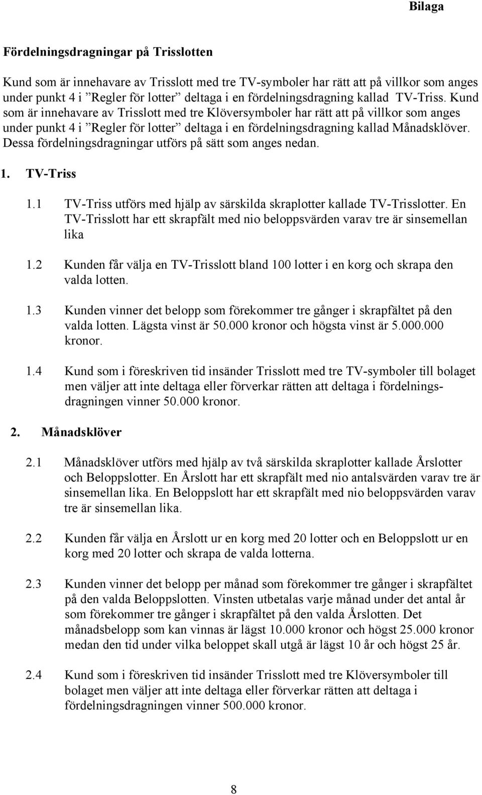 Kund som är innehavare av Trisslott med tre Klöversymboler har rätt att på villkor som anges under punkt 4 i Regler för lotter deltaga i en fördelningsdragning kallad Månadsklöver.