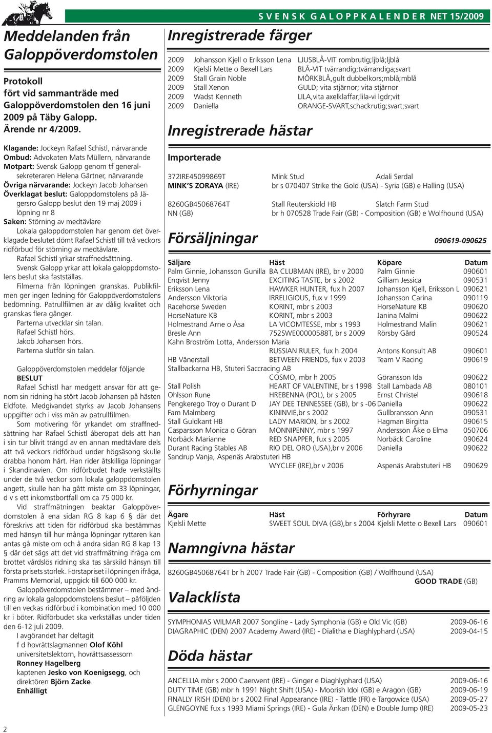 Johansen Överklagat beslut: Galoppdomstolens på Jägersro Galopp beslut den 19 maj 2009 i löpning nr 8 Saken: Störning av medtävlare Lokala galoppdomstolen har genom det överklagade beslutet dömt