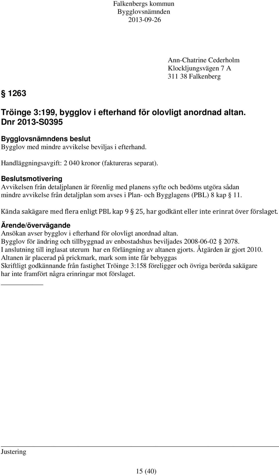 Beslutsmotivering Avvikelsen från detaljplanen är förenlig med planens syfte och bedöms utgöra sådan mindre avvikelse från detaljplan som avses i Plan- och Bygglagens (PBL) 8 kap 11.