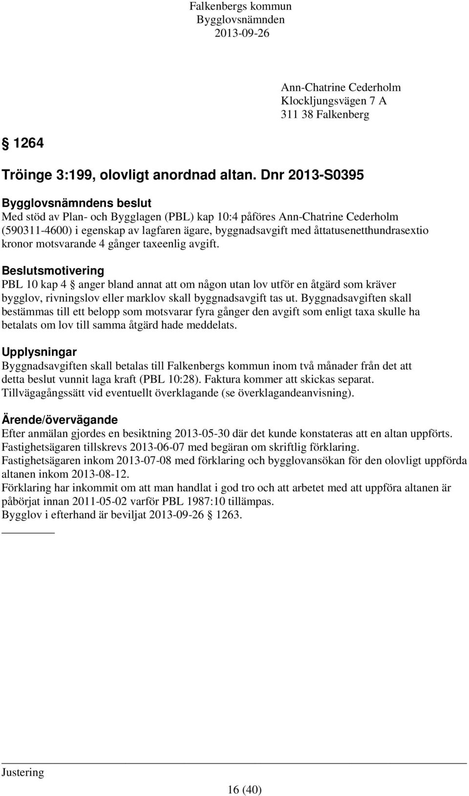 motsvarande 4 gånger taxeenlig avgift. Beslutsmotivering PBL 10 kap 4 anger bland annat att om någon utan lov utför en åtgärd som kräver bygglov, rivningslov eller marklov skall byggnadsavgift tas ut.