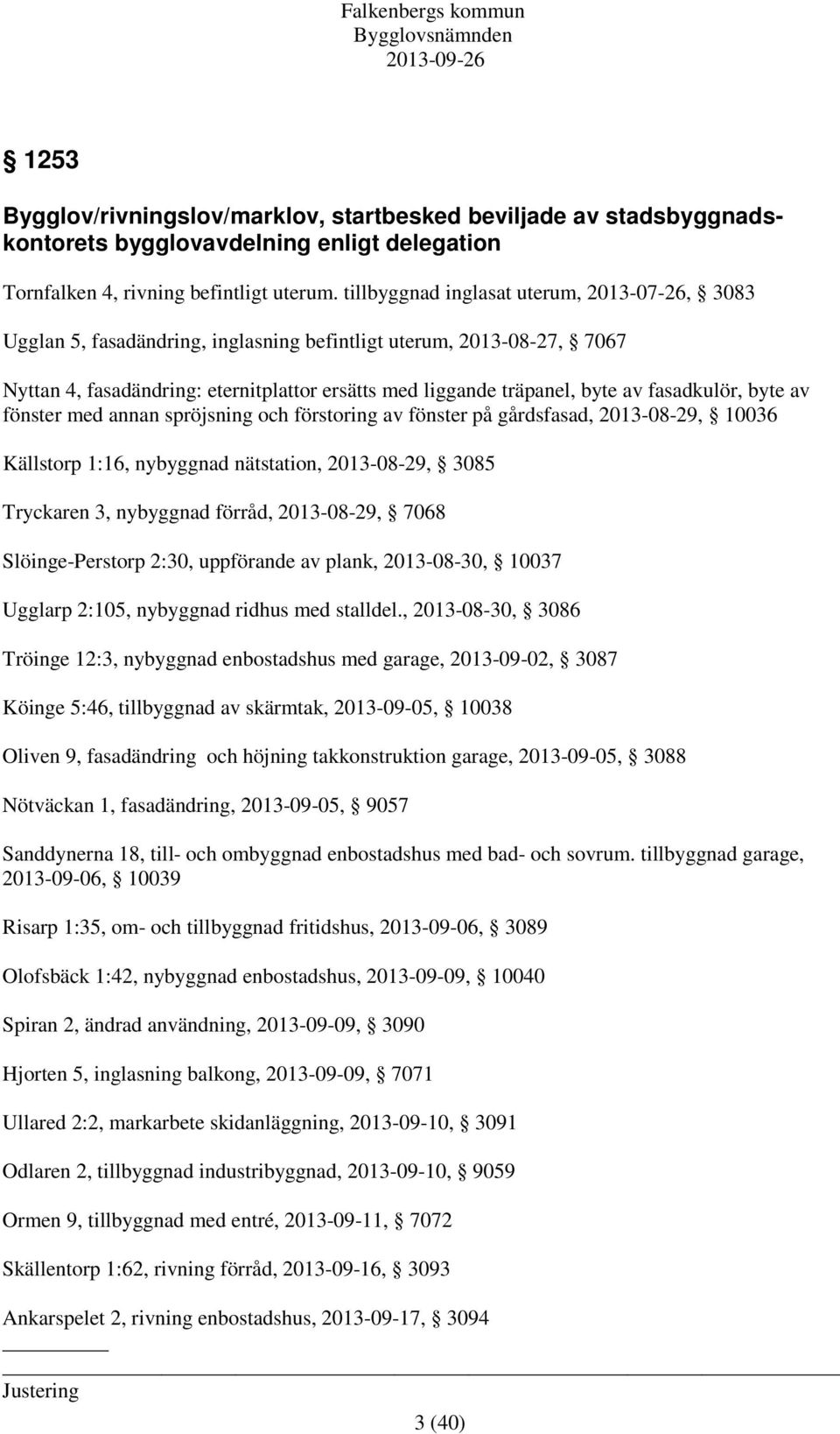 fasadkulör, byte av fönster med annan spröjsning och förstoring av fönster på gårdsfasad, 2013-08-29, 10036 Källstorp 1:16, nybyggnad nätstation, 2013-08-29, 3085 Tryckaren 3, nybyggnad förråd,