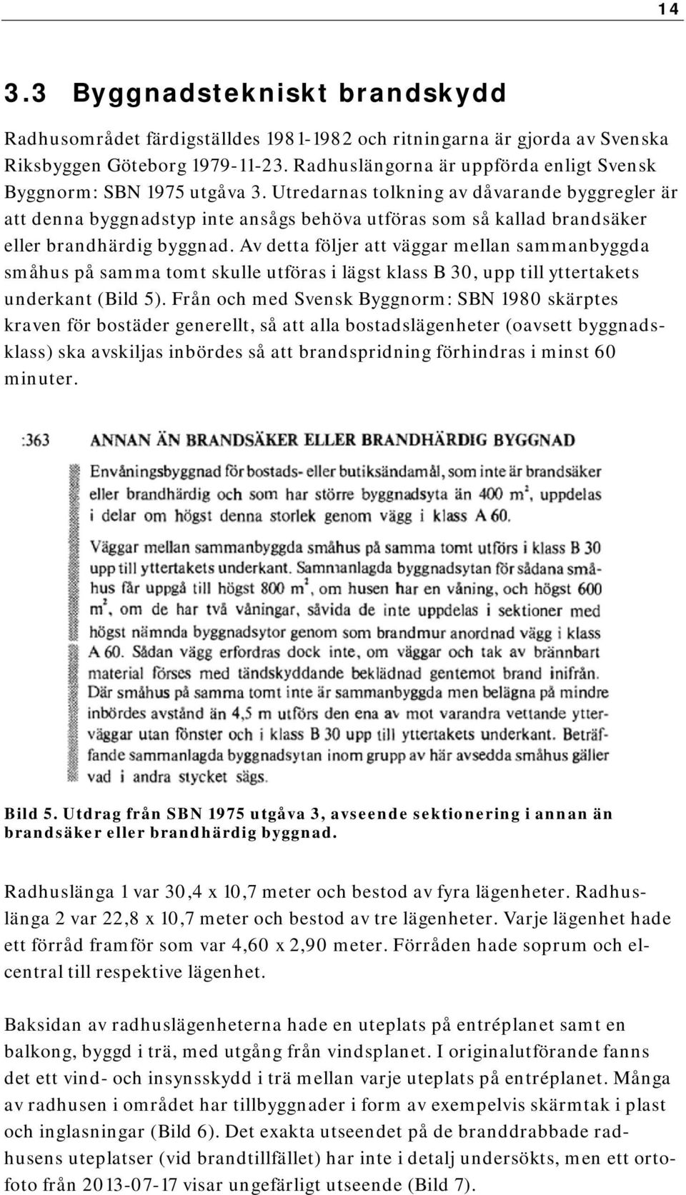 Utredarnas tolkning av dåvarande byggregler är att denna byggnadstyp inte ansågs behöva utföras som så kallad brandsäker eller brandhärdig byggnad.