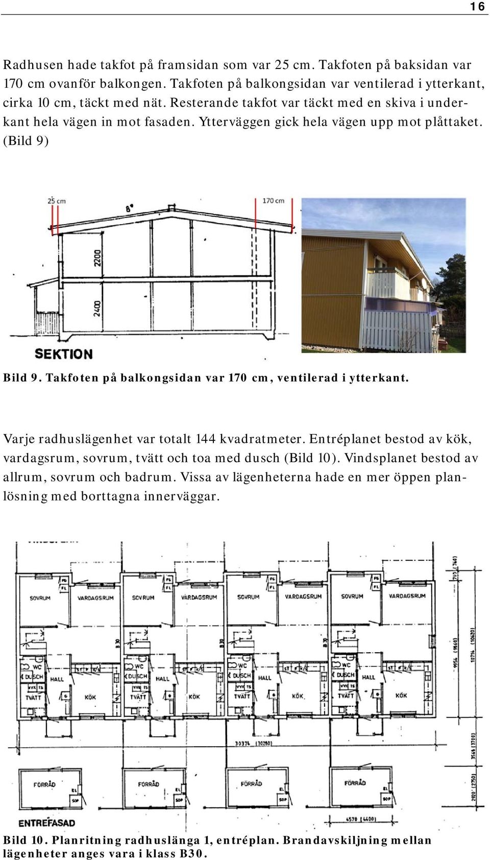 Takfoten på balkongsidan var 170 cm, ventilerad i ytterkant. Varje radhuslägenhet var totalt 144 kvadratmeter.