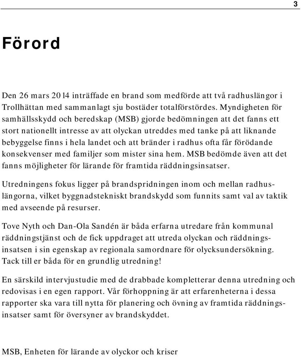 att bränder i radhus ofta får förödande konsekvenser med familjer som mister sina hem. MSB bedömde även att det fanns möjligheter för lärande för framtida räddningsinsatser.