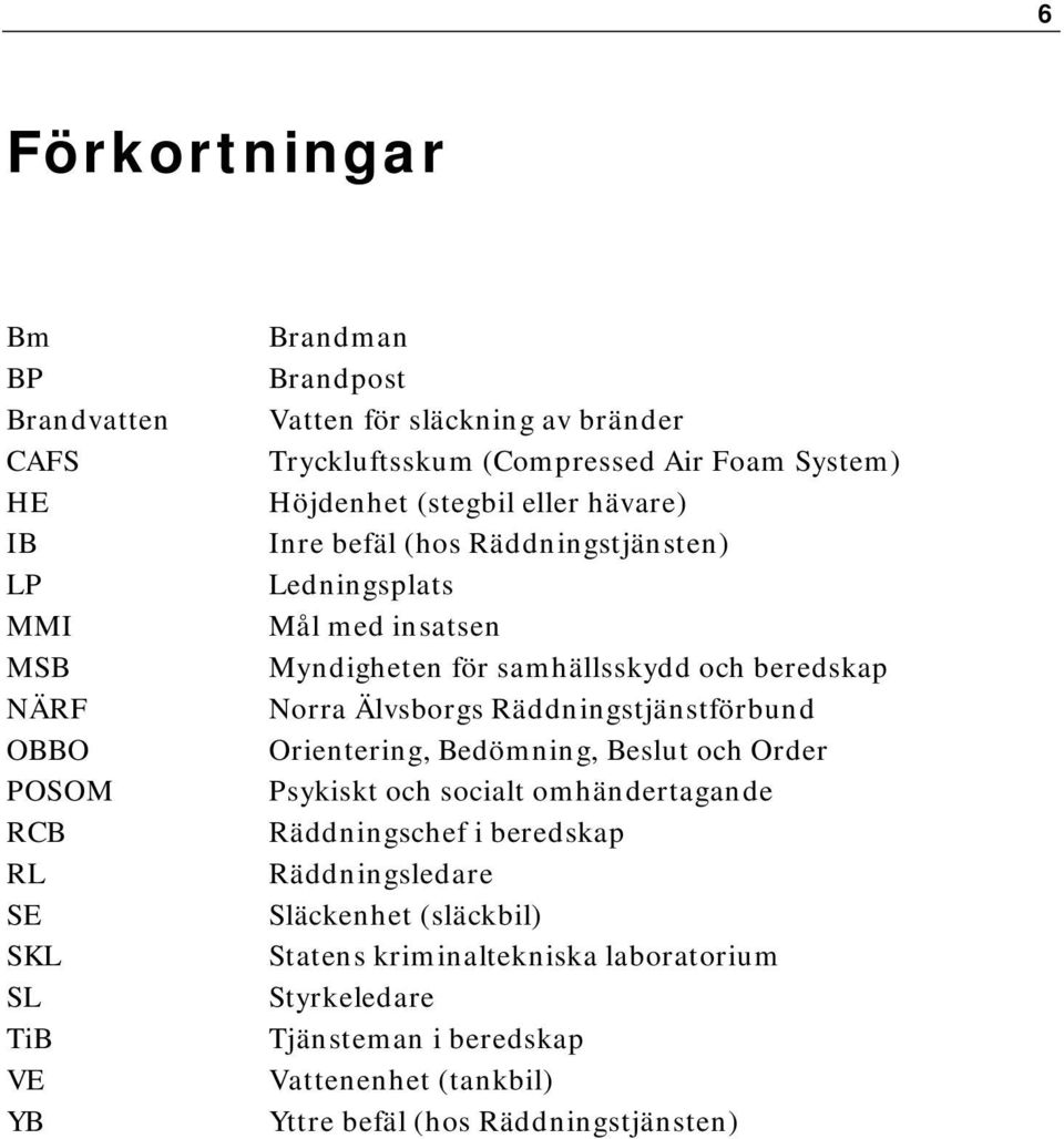 samhällsskydd och beredskap Norra Älvsborgs Räddningstjänstförbund Orientering, Bedömning, Beslut och Order Psykiskt och socialt omhändertagande Räddningschef i