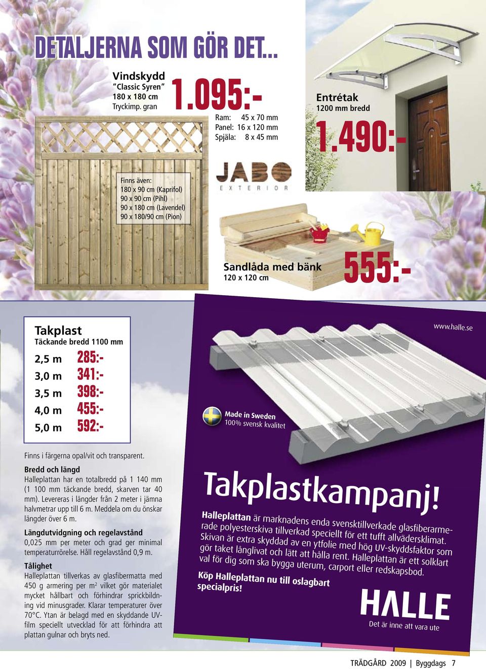 Takplast Täckande bredd 1100 mm 2,5 m 285:- 3,0 m 341:- 3,5 m 398:- 4,0 m 455:- 5,0 m 592:- Finns i färgerna opal/vit och transparent.