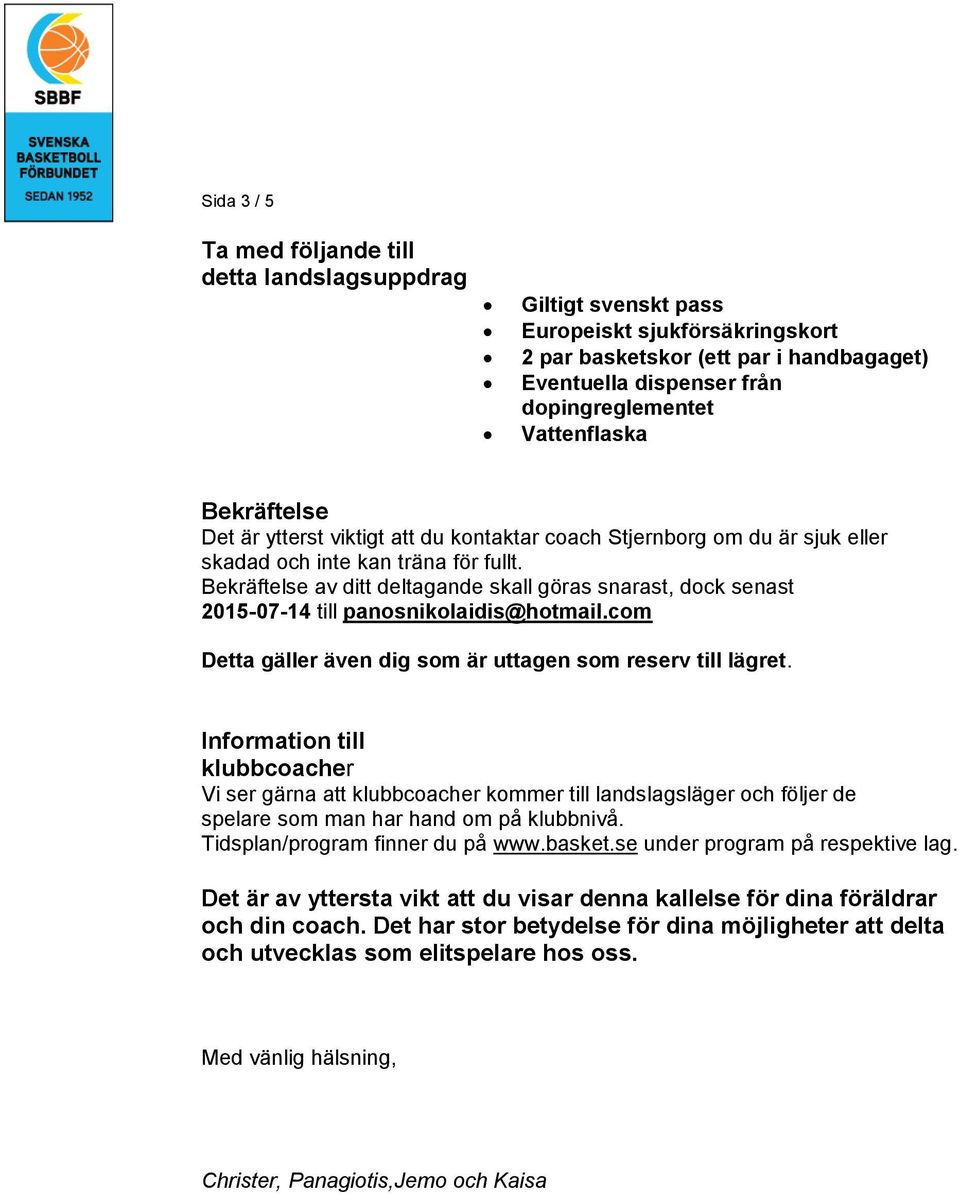 Bekräftelse av ditt deltagande skall göras snarast, dock senast 2015-07-14 till panosnikolaidis@hotmail.com Detta gäller även dig som är uttagen som reserv till lägret.