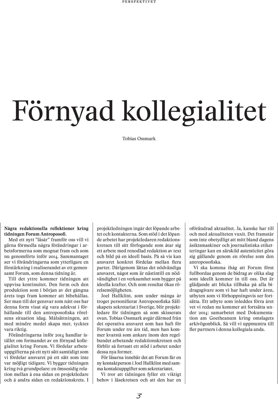 Sammantaget ser vi förändringarna som ytterligare en förstärkning i realiserandet av ett gemensamt Forum, som denna tidning är. Till det yttre kommer tidningen att uppvisa kontinuitet.