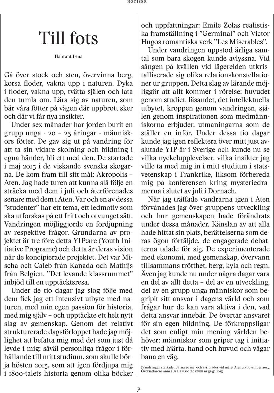 De gav sig ut på vandring för att ta sin vidare skolning och bildning i egna händer, bli ett med den. De startade i maj 2o13 i de viskande svenska skogarna. De kom fram till sitt mål: Akropolis Aten.