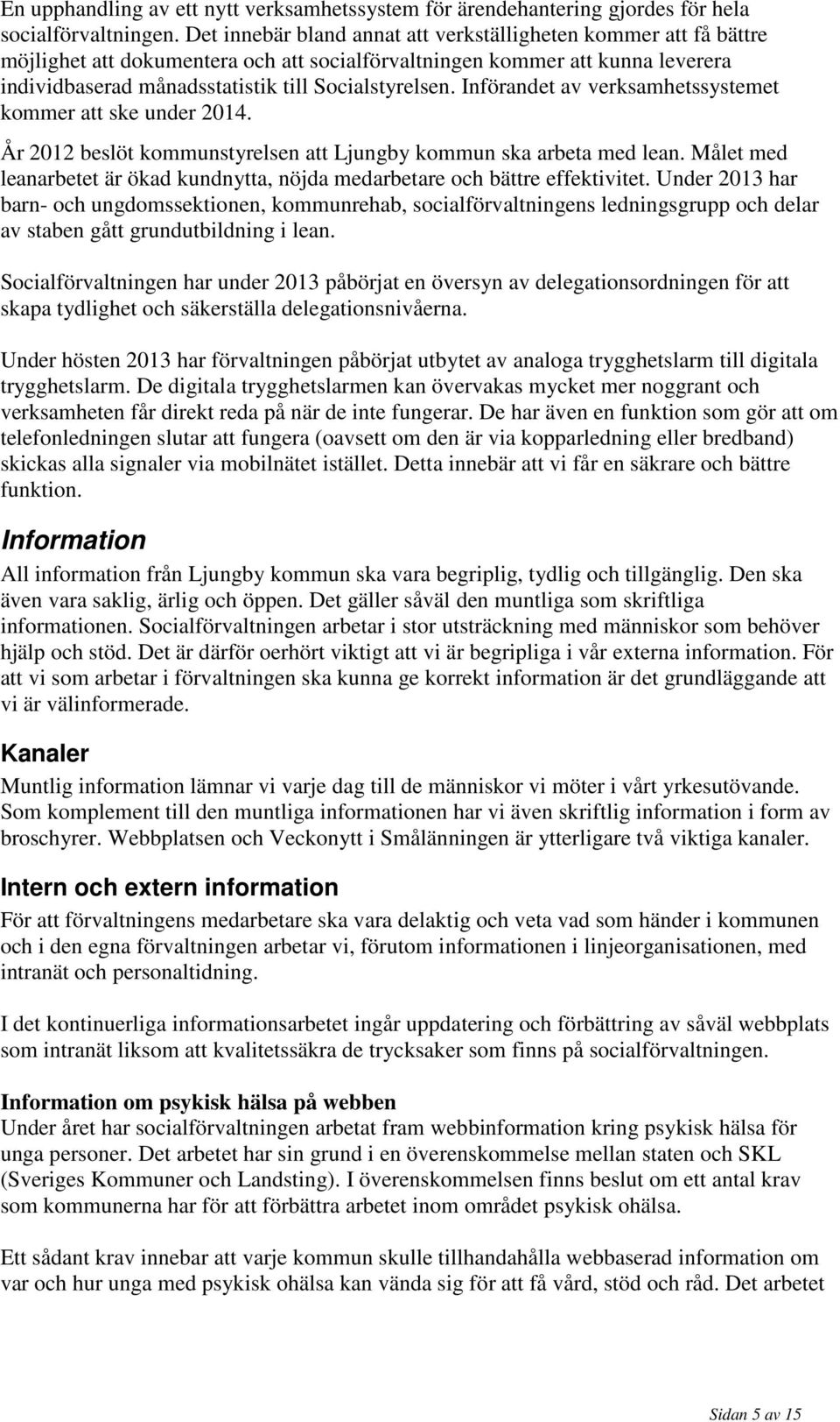 Införandet av verksamhetssystemet kommer att ske under 2014. År 2012 beslöt kommunstyrelsen att Ljungby kommun ska arbeta med lean.