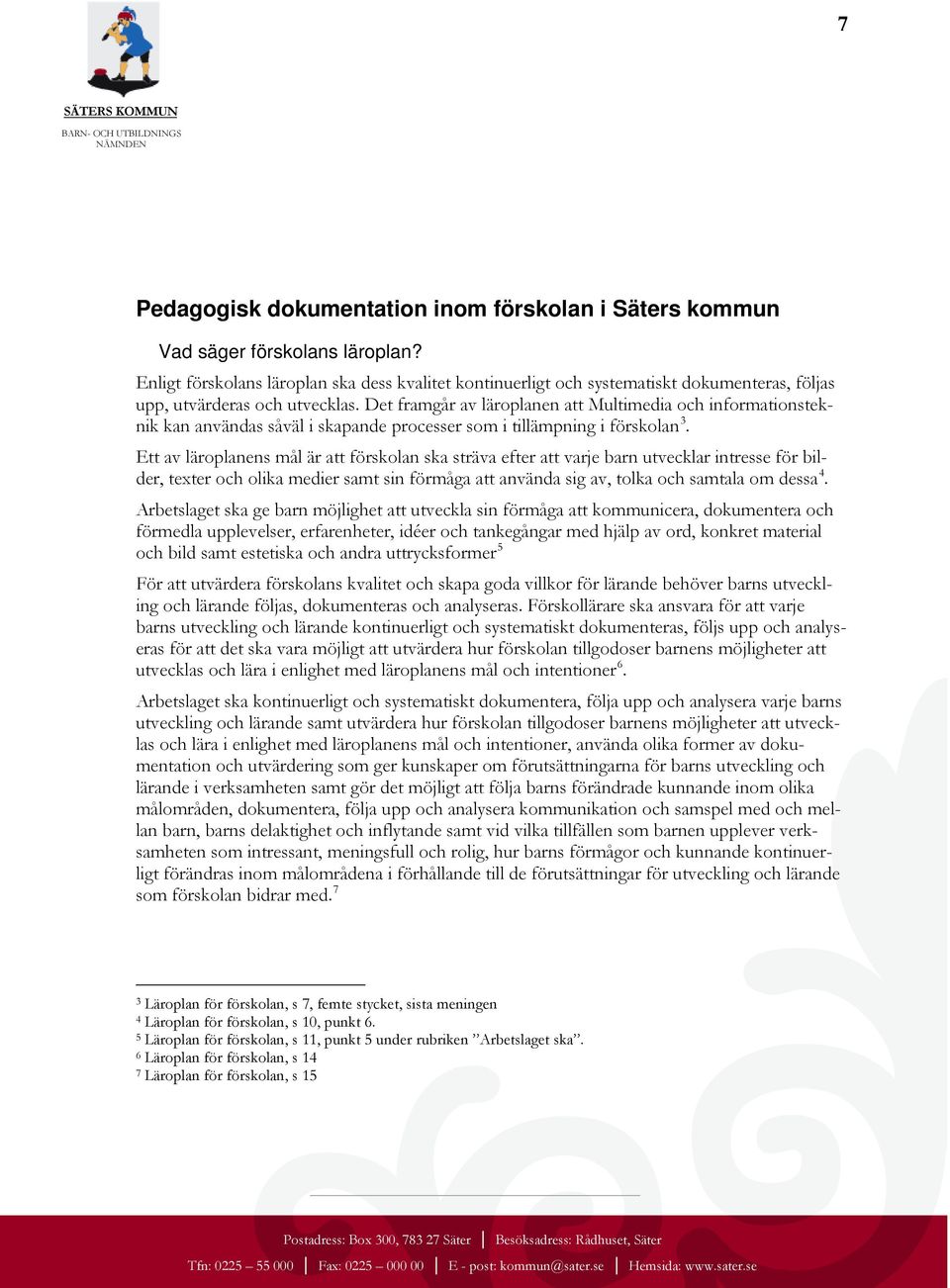 Det framgår av läroplanen att Multimedia och informationsteknik kan användas såväl i skapande processer som i tillämpning i förskolan 3.