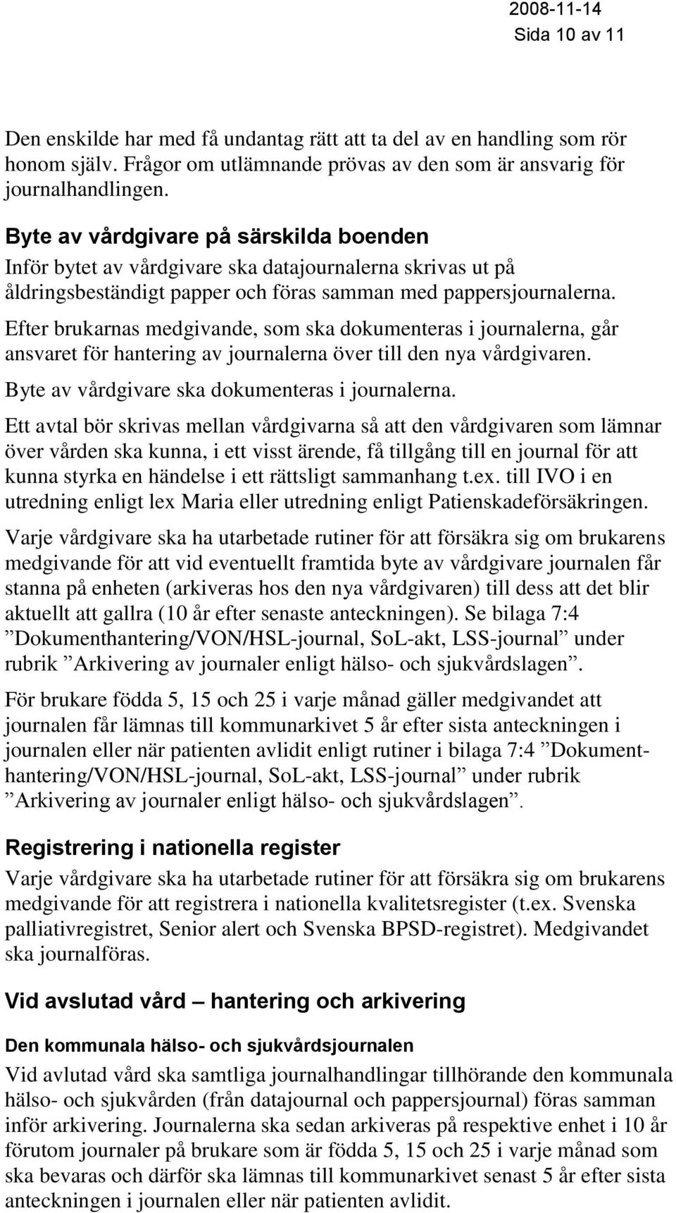 Efter brukarnas medgivande, som ska dokumenteras i journalerna, går ansvaret för hantering av journalerna över till den nya vårdgivaren. Byte av vårdgivare ska dokumenteras i journalerna.