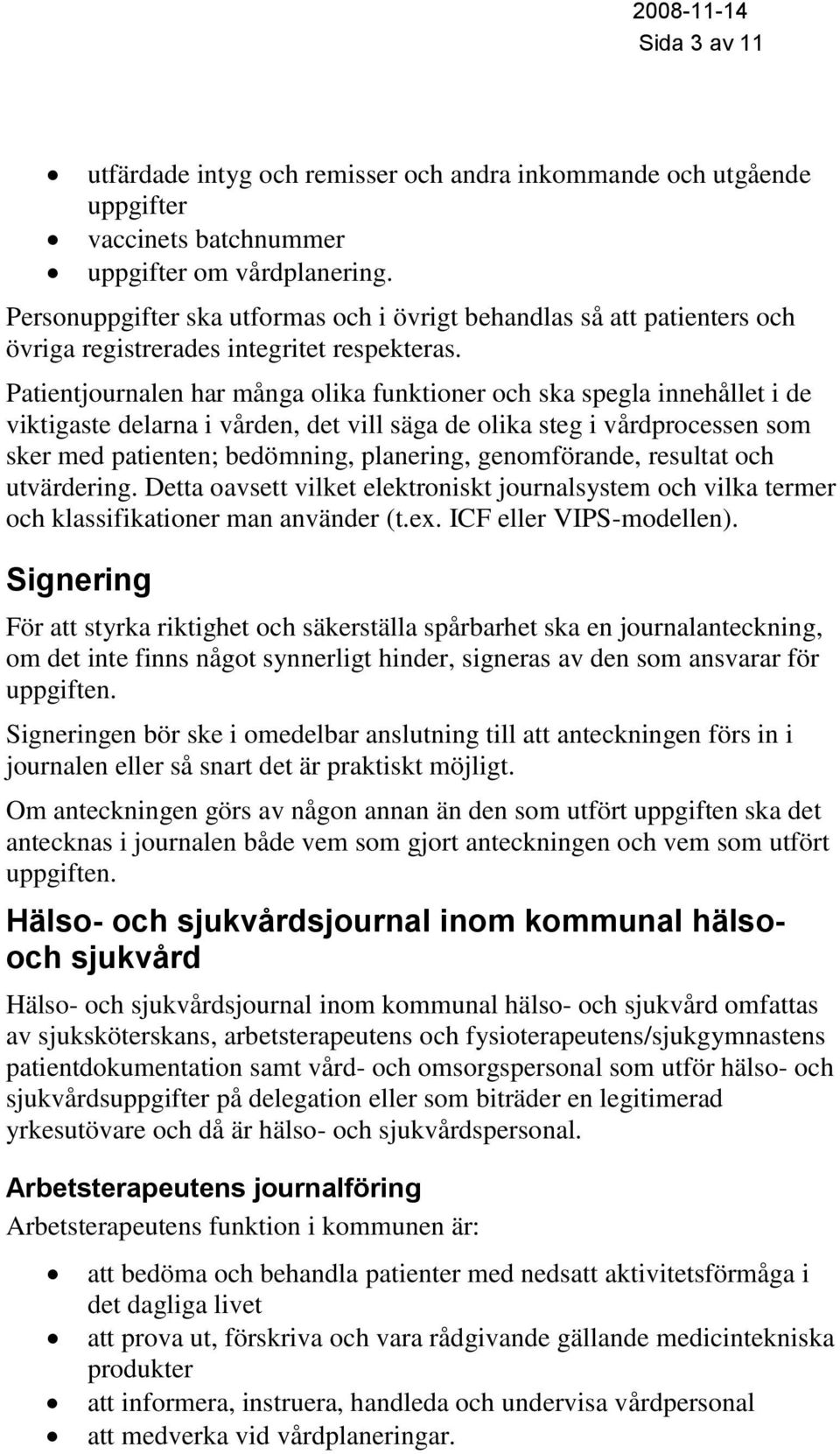 Patientjournalen har många olika funktioner och ska spegla innehållet i de viktigaste delarna i vården, det vill säga de olika steg i vårdprocessen som sker med patienten; bedömning, planering,