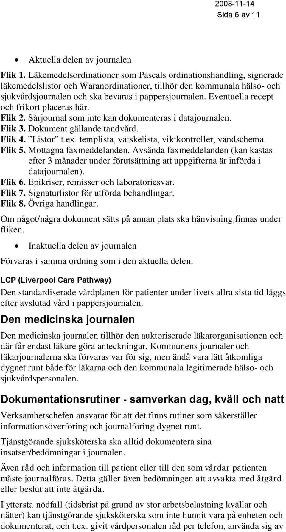 Eventuella recept och frikort placeras här. Flik 2. Sårjournal som inte kan dokumenteras i datajournalen. Flik 3. Dokument gällande tandvård. Flik 4. Listor t.ex.