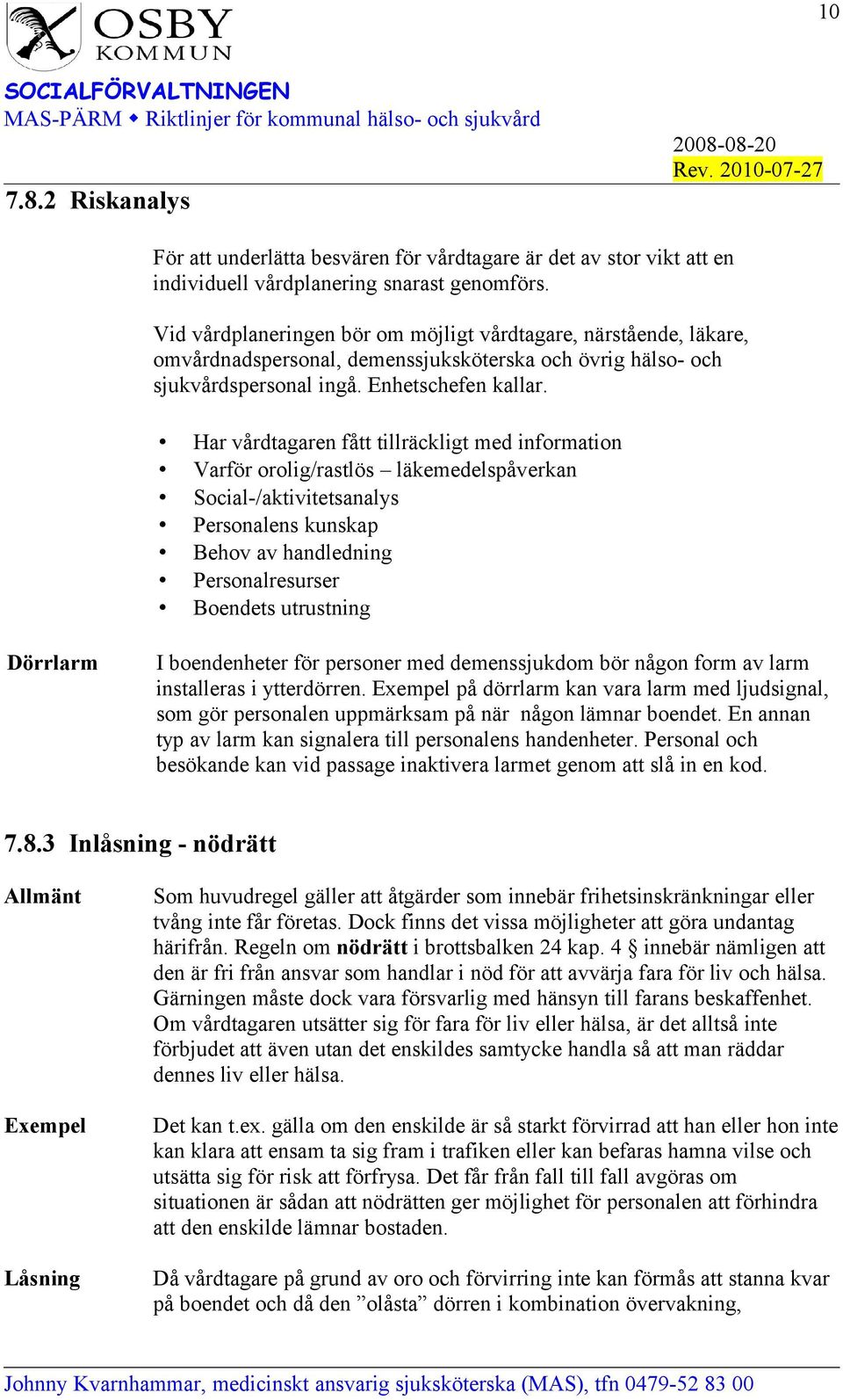 Har vårdtagaren fått tillräckligt med information Varför orolig/rastlös läkemedelspåverkan Social-/aktivitetsanalys Personalens kunskap Behov av handledning Personalresurser Boendets utrustning