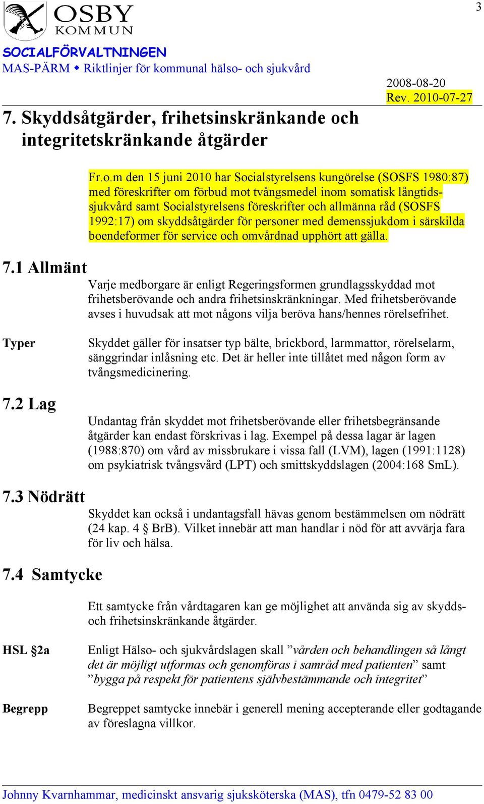 m den 15 juni 2010 har Socialstyrelsens kungörelse (SOSFS 1980:87) med föreskrifter om förbud mot tvångsmedel inom somatisk långtidssjukvård samt Socialstyrelsens föreskrifter och allmänna råd (SOSFS