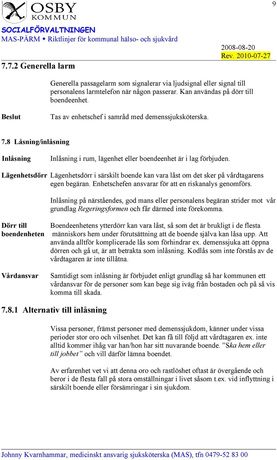 Lägenhetsdörr Lägenhetsdörr i särskilt boende kan vara låst om det sker på vårdtagarens egen begäran. Enhetschefen ansvarar för att en riskanalys genomförs.