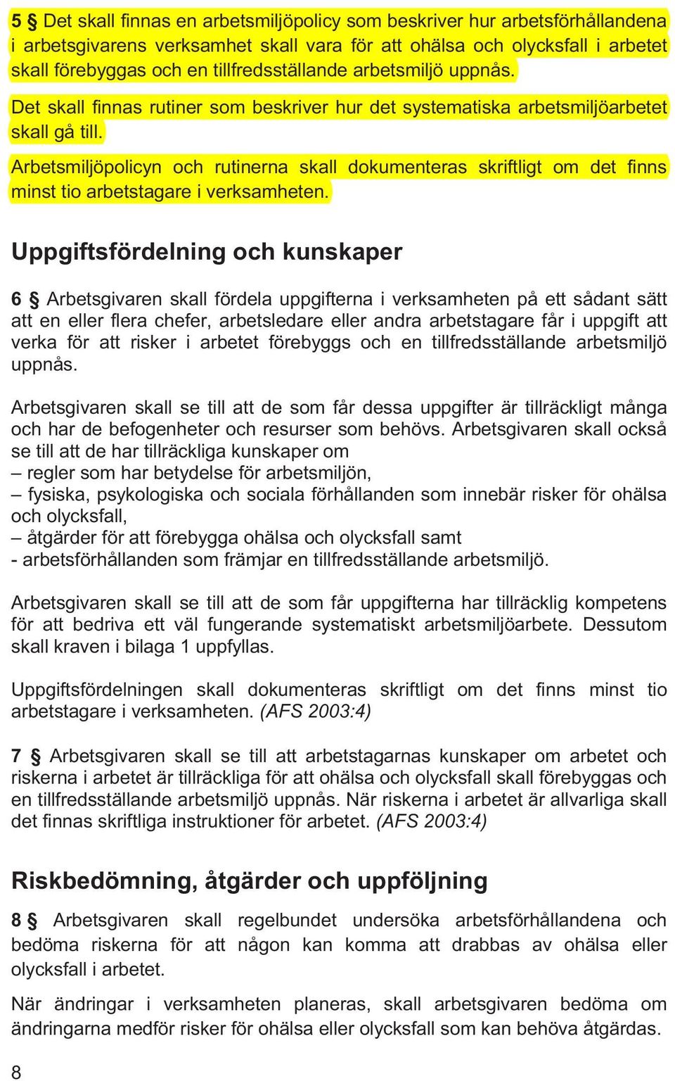 Arbetsmiljöpolicyn och rutinerna skall dokumenteras skriftligt om det finns minst tio arbetstagare i verksamheten.