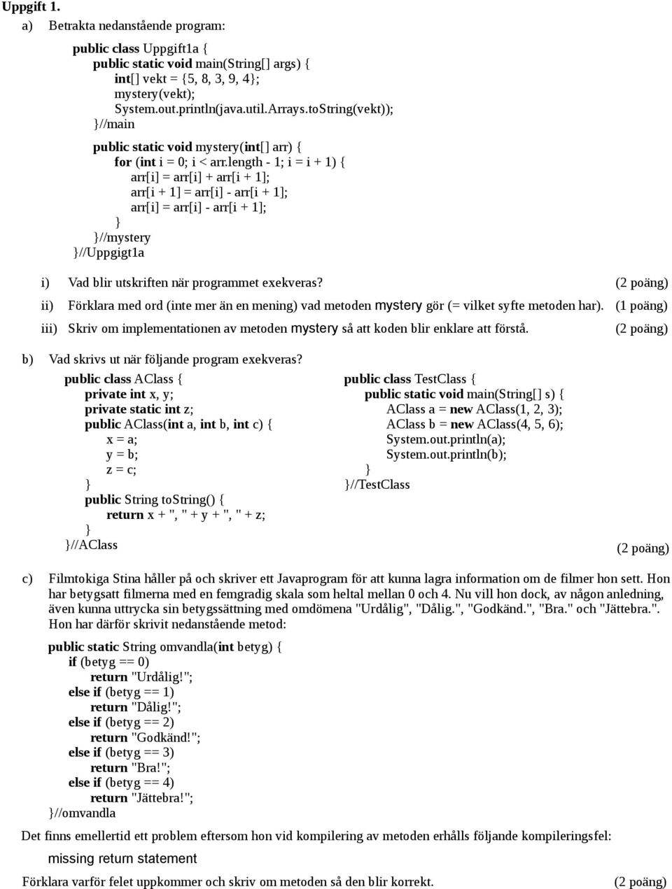 length - 1; i = i + 1) { arr[i] = arr[i] + arr[i + 1]; arr[i + 1] = arr[i] - arr[i + 1]; arr[i] = arr[i] - arr[i + 1]; //mystery //Uppgigt1a i) Vad blir utskriften när programmet exekveras?