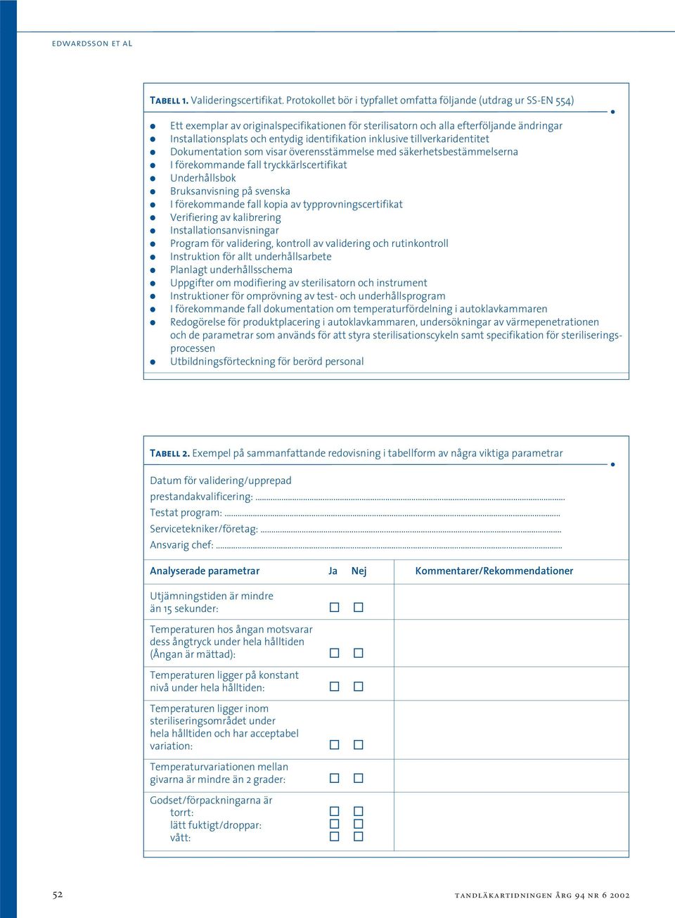 identifikation inklusive tillverkaridentitet Dokumentation som visar överensstämmelse med säkerhetsbestämmelserna I förekommande fall tryckkärlscertifikat Underhållsbok Bruksanvisning på svenska I