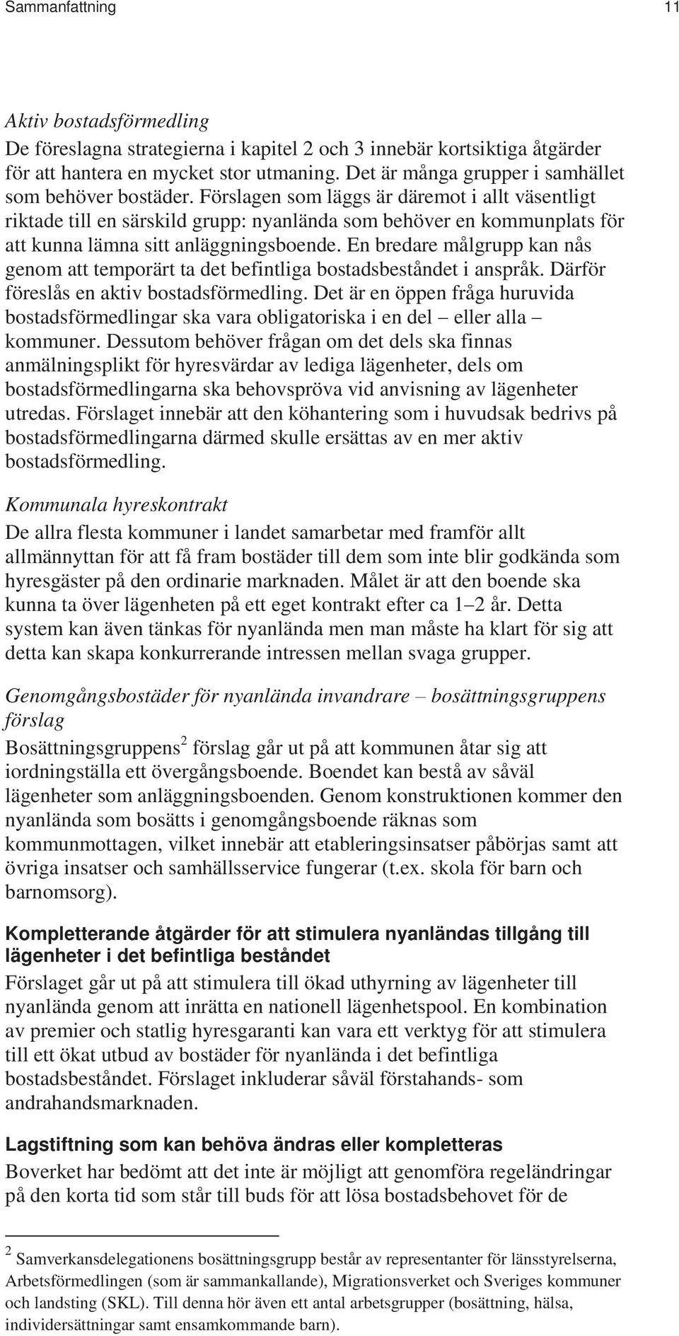 Förslagen som läggs är däremot i allt väsentligt riktade till en särskild grupp: nyanlända som behöver en kommunplats för att kunna lämna sitt anläggningsboende.