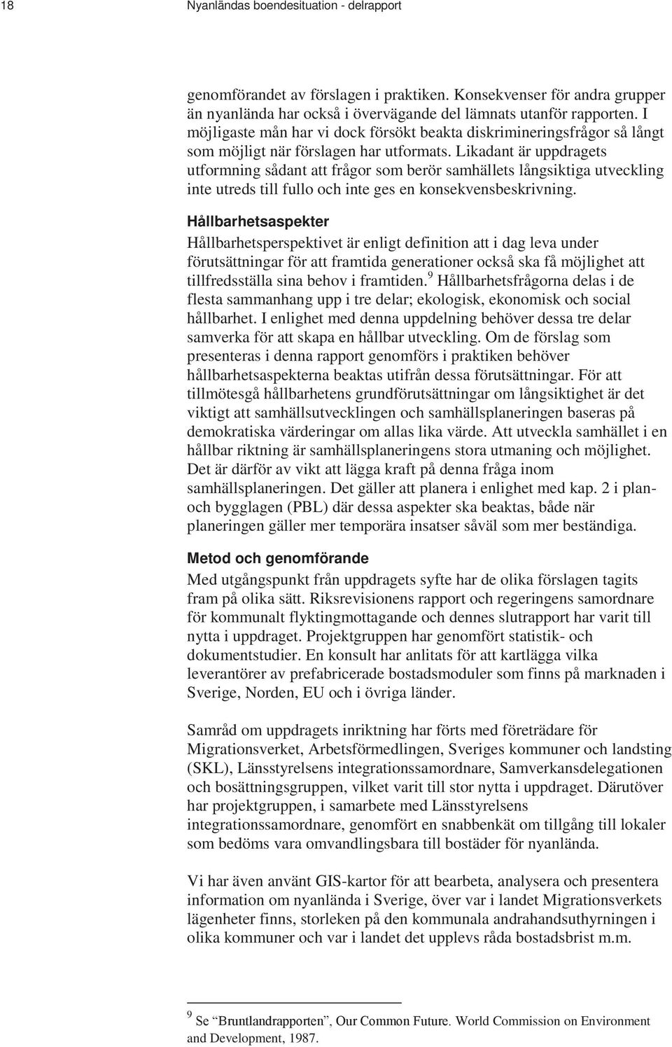 Likadant är uppdragets utformning sådant att frågor som berör samhällets långsiktiga utveckling inte utreds till fullo och inte ges en konsekvensbeskrivning.