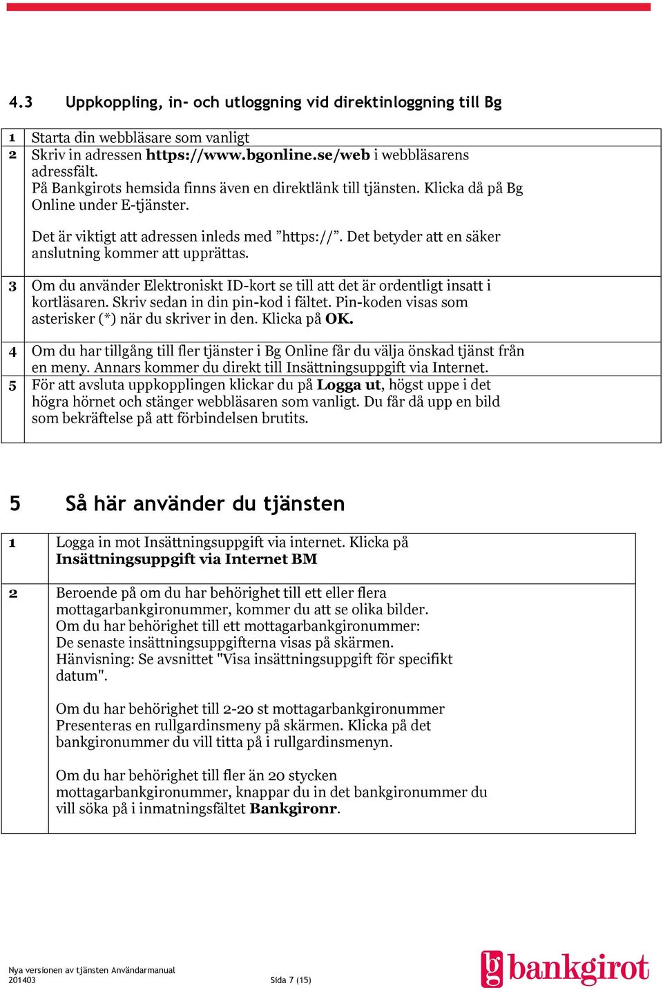 Det betyder att en säker anslutning kommer att upprättas. 3 Om du använder Elektroniskt ID-kort se till att det är ordentligt insatt i kortläsaren. Skriv sedan in din pin-kod i fältet.