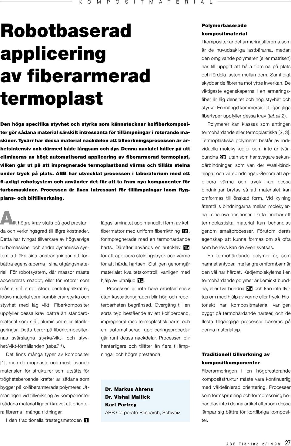 Denna nackdel håller på att elimineras av högt automatiserad applicering av fiberarmerad termoplast, vilken går ut på att impregnerade termoplastband värms och tillåts stelna under tryck på plats.