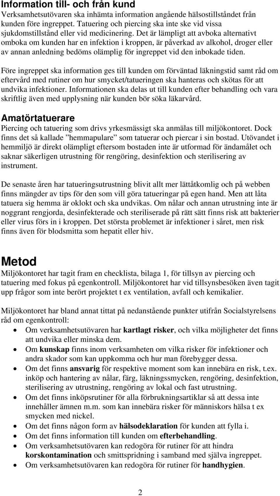 Det är lämpligt att avboka alternativt omboka om kunden har en infektion i kroppen, är påverkad av alkohol, droger eller av annan anledning bedöms olämplig för ingreppet vid den inbokade tiden.