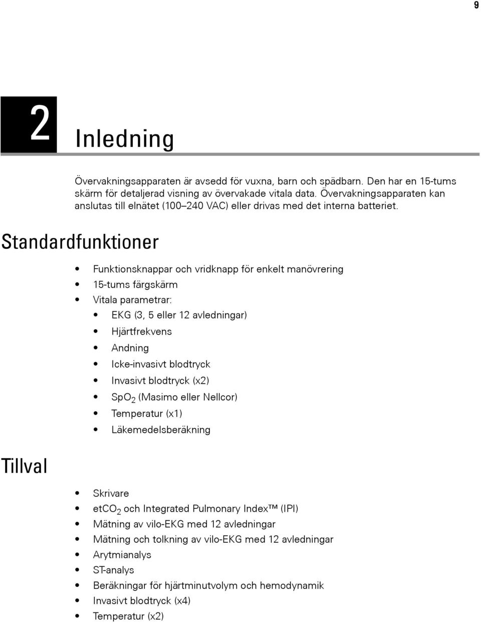 Standardfunktioner Tillval Funktionsknappar och vridknapp för enkelt manövrering 15-tums färgskärm Vitala parametrar: EKG (3, 5 eller 12 avledningar) Hjärtfrekvens Andning Icke-invasivt blodtryck