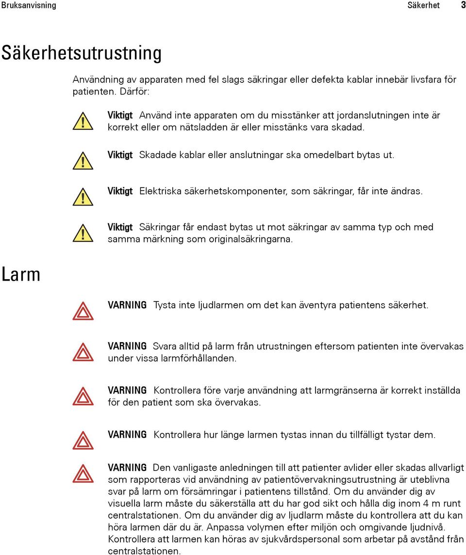 Viktigt Skadade kablar eller anslutningar ska omedelbart bytas ut. Viktigt Elektriska säkerhetskomponenter, som säkringar, får inte ändras.