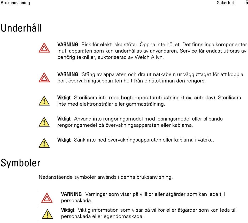 VARNING Stäng av apparaten och dra ut nätkabeln ur vägguttaget för att koppla bort övervakningsapparaten helt från elnätet innan den rengörs. Viktigt Sterilisera inte med högtemperaturutrustning (t.