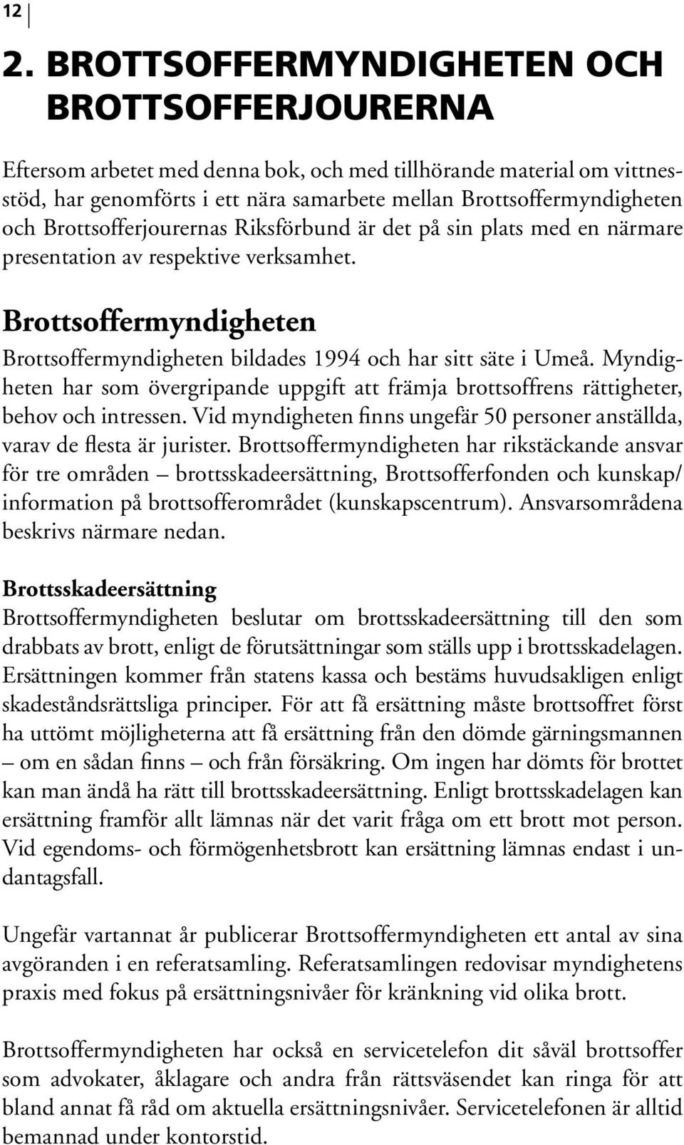 Myndigheten har som övergripande uppgift att främja brottsoffrens rättigheter, behov och intressen. Vid myndigheten finns ungefär 50 personer anställda, varav de flesta är jurister.